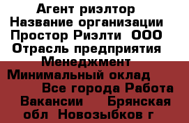 Агент-риэлтор › Название организации ­ Простор-Риэлти, ООО › Отрасль предприятия ­ Менеджмент › Минимальный оклад ­ 150 000 - Все города Работа » Вакансии   . Брянская обл.,Новозыбков г.